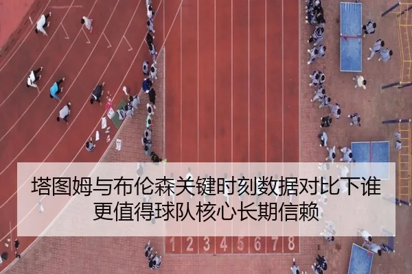 塔图姆与布伦森关键时刻数据对比下谁更值得球队核心长期信赖