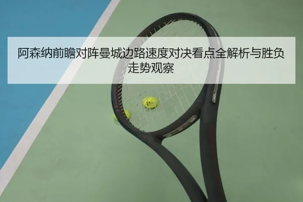 阿森纳前瞻对阵曼城边路速度对决看点全解析与胜负走势观察
