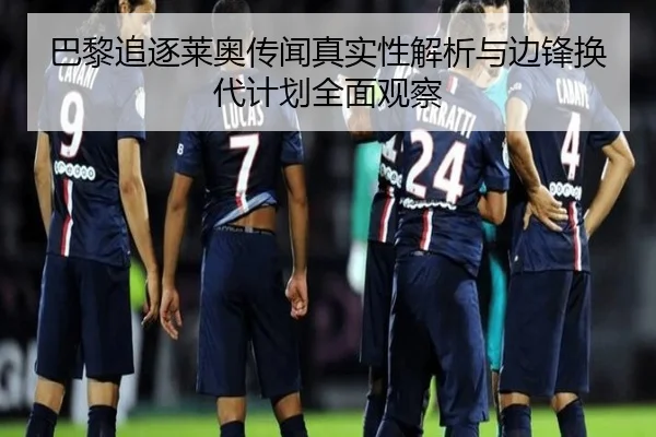 巴黎追逐莱奥传闻真实性解析与边锋换代计划全面观察