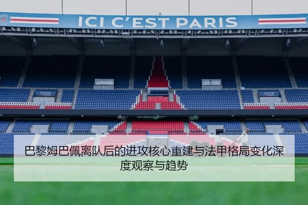 巴黎姆巴佩离队后的进攻核心重建与法甲格局变化深度观察与趋势