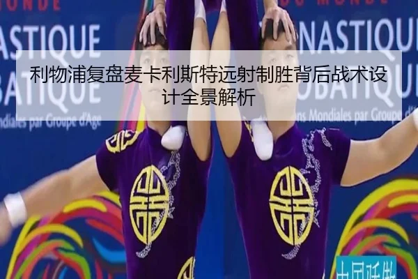 利物浦复盘麦卡利斯特远射制胜背后战术设计全景解析