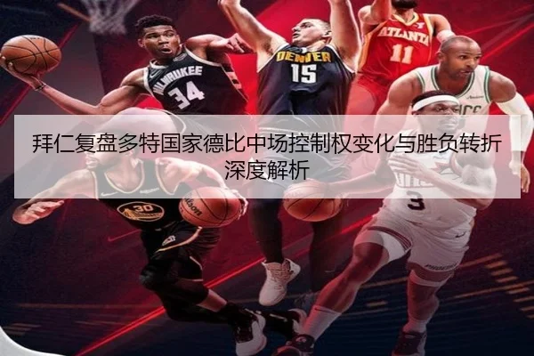 拜仁复盘多特国家德比中场控制权变化与胜负转折深度解析
