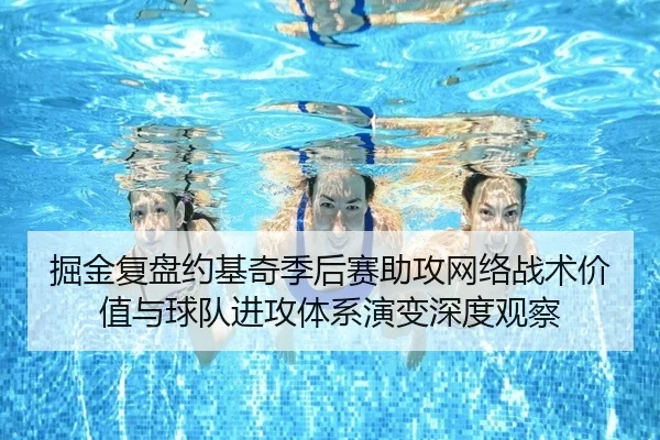 掘金复盘约基奇季后赛助攻网络战术价值与球队进攻体系演变深度观察
