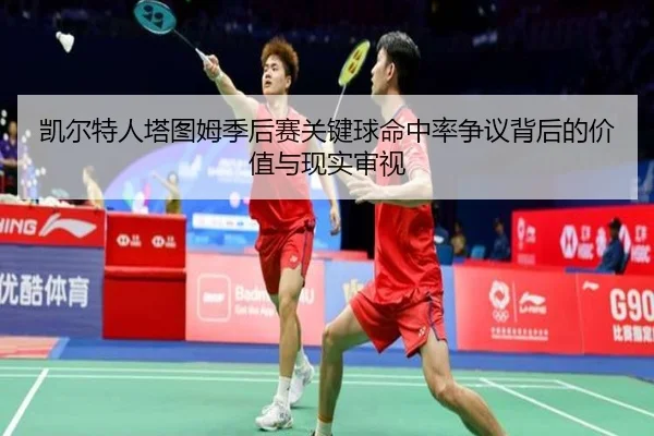 凯尔特人塔图姆季后赛关键球命中率争议背后的价值与现实审视