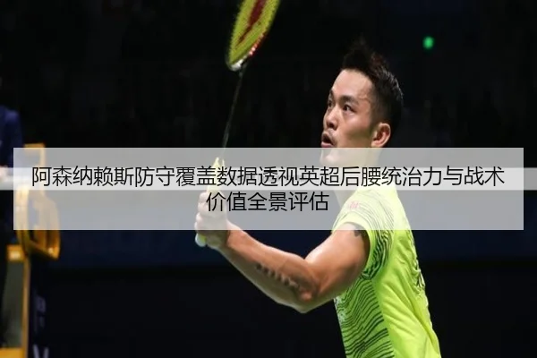 阿森纳赖斯防守覆盖数据透视英超后腰统治力与战术价值全景评估