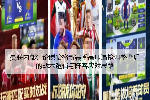 曼联内部讨论滕哈格新赛季高压逼抢调整背后的战术逻辑与阵容应对思路