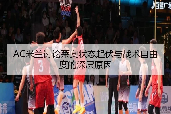 AC米兰讨论莱奥状态起伏与战术自由度的深层原因