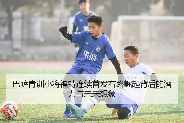 巴萨青训小将福特连续首发右路崛起背后的潜力与未来想象