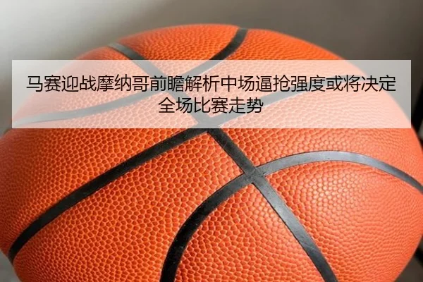马赛迎战摩纳哥前瞻解析中场逼抢强度或将决定全场比赛走势
