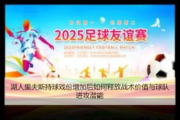湖人里夫斯持球戏份增加后如何释放战术价值与球队进攻潜能