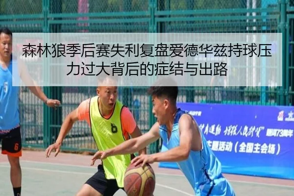 森林狼季后赛失利复盘爱德华兹持球压力过大背后的症结与出路